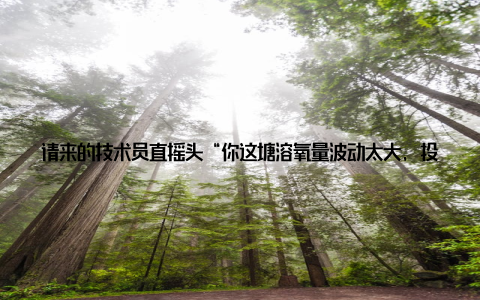 请来的技术员直摇头“你这塘溶氧量波动太大, 投喂方式还是十年前的一把撒’, 鱼能活下来全靠运气! ”那年我亏了二十多万, 夜里蹲在塘边抽烟, 满脑子就一个念头再这样干下去, 迟早得改行送外卖